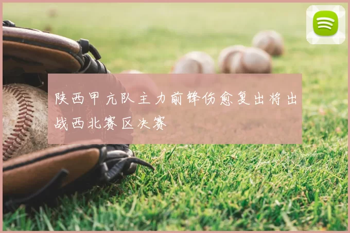 陕西甲亢队主力前锋伤愈复出将出战西北赛区决赛