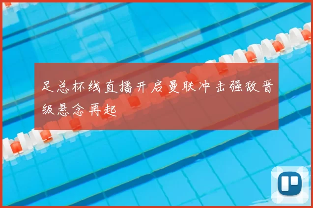 足总杯线直播开启曼联冲击强敌晋级悬念再起