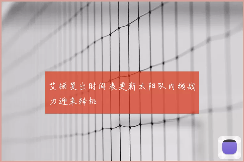 艾顿复出时间表更新太阳队内线战力迎来转机