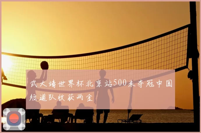 武大靖世界杯北京站500米夺冠中国短道队收获两金