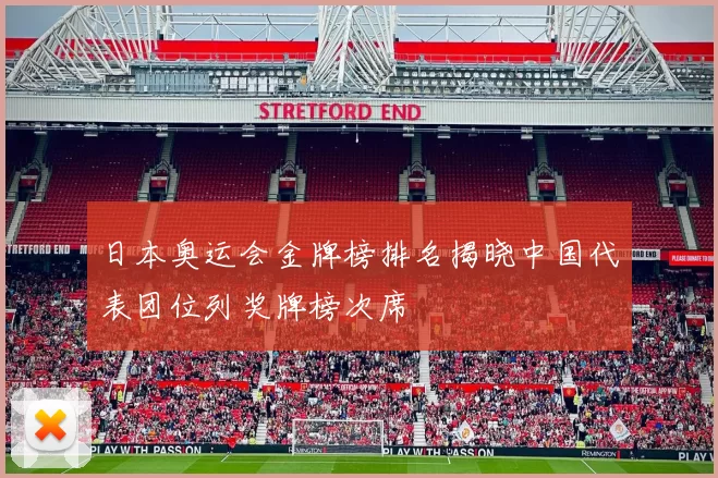 日本奥运会金牌榜排名揭晓中国代表团位列奖牌榜次席