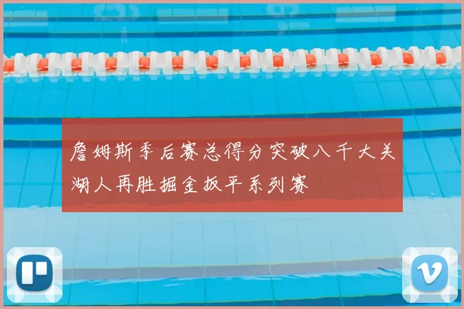 詹姆斯季后赛总得分突破八千大关湖人再胜掘金扳平系列赛