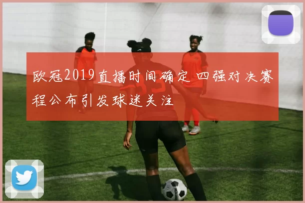 欧冠2019直播时间确定 四强对决赛程公布引发球迷关注