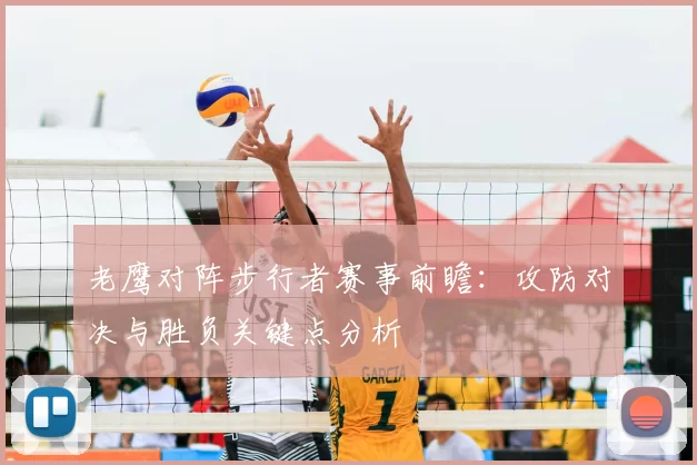 老鹰对阵步行者赛事前瞻：攻防对决与胜负关键点分析