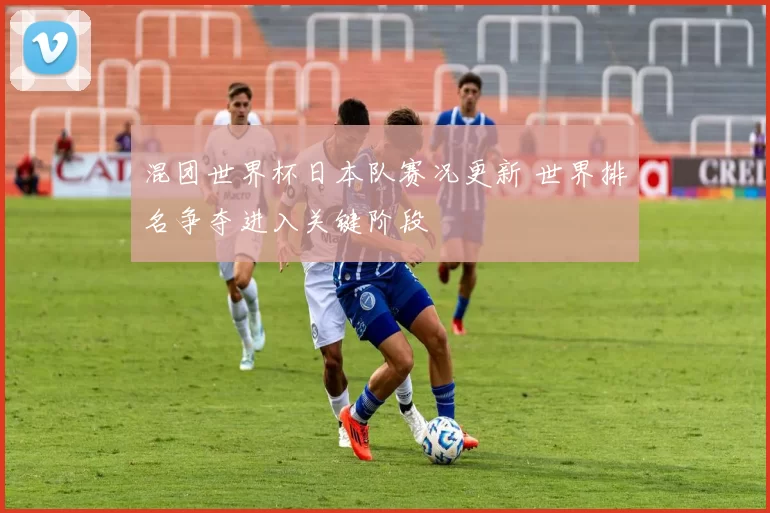 混团世界杯日本队赛况更新 世界排名争夺进入关键阶段