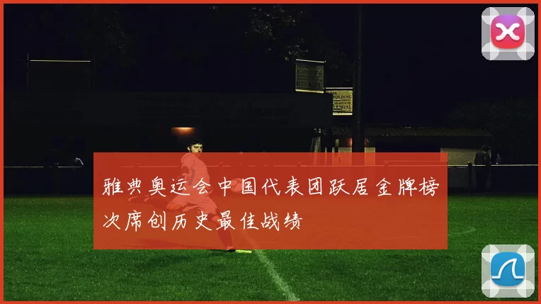 雅典奥运会中国代表团跃居金牌榜次席创历史最佳战绩