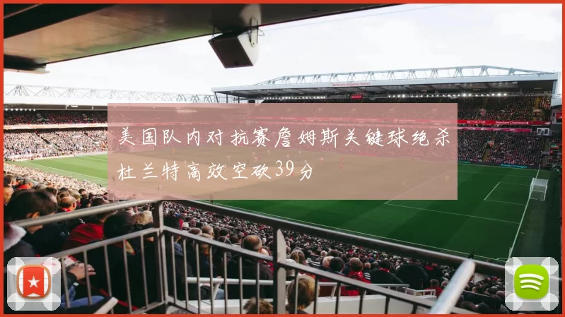 美国队内对抗赛詹姆斯关键球绝杀杜兰特高效空砍39分