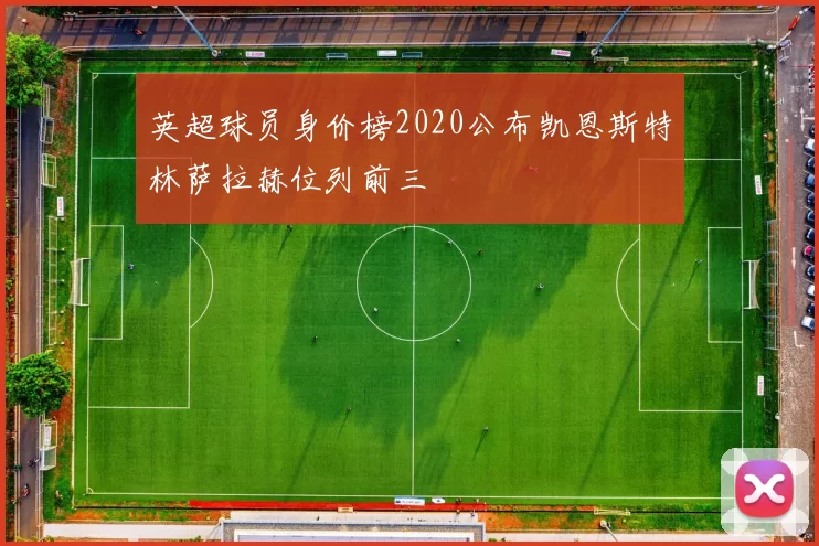 英超球员身价榜2020公布凯恩斯特林萨拉赫位列前三