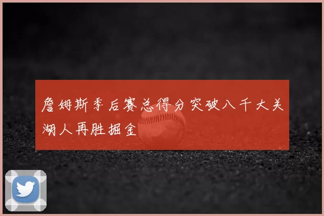 詹姆斯季后赛总得分突破八千大关湖人再胜掘金