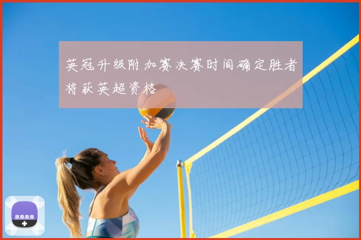 英冠升级附加赛决赛时间确定胜者将获英超资格