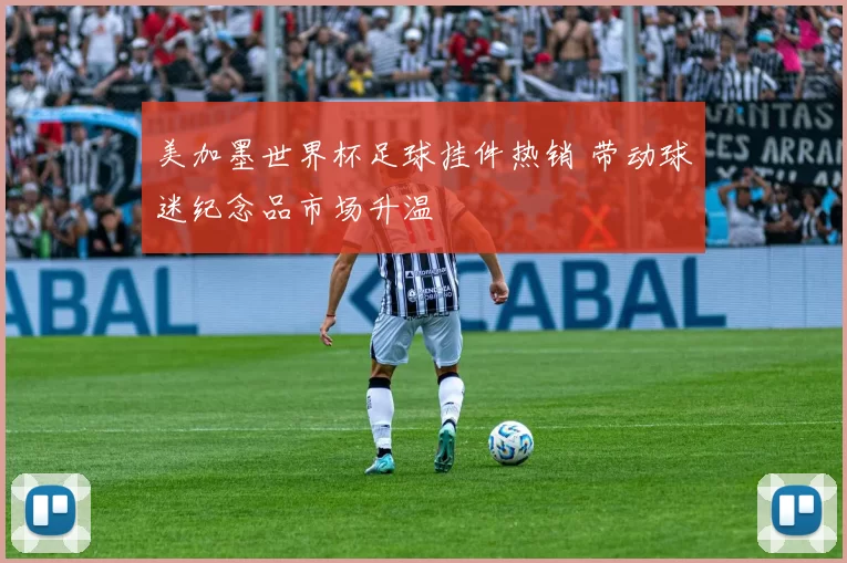美加墨世界杯足球挂件热销 带动球迷纪念品市场升温