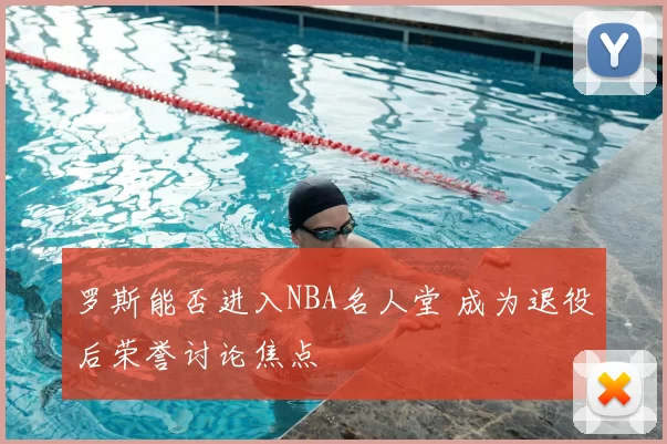 罗斯能否进入NBA名人堂 成为退役后荣誉讨论焦点