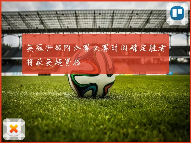英冠升级附加赛决赛时间确定胜者将获英超资格