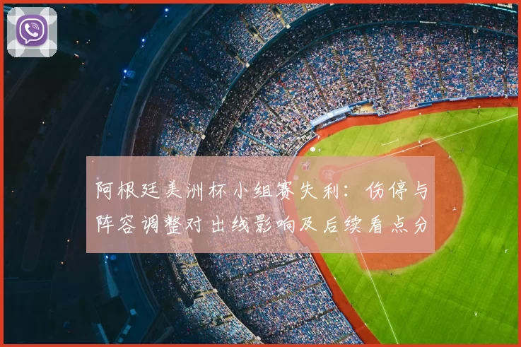 阿根廷美洲杯小组赛失利：伤停与阵容调整对出线影响及后续看点分析