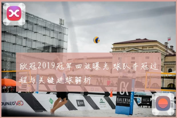 欧冠2019冠军回放曝光 球队夺冠过程与关键进球解析