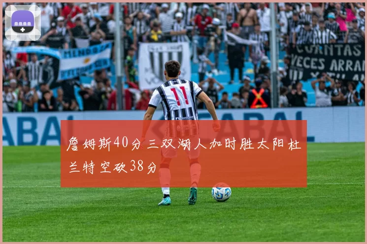 詹姆斯40分三双湖人加时胜太阳杜兰特空砍38分