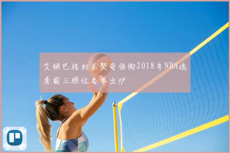 艾顿巴格利东契奇领衔2018年NBA选秀前三顺位名单出炉