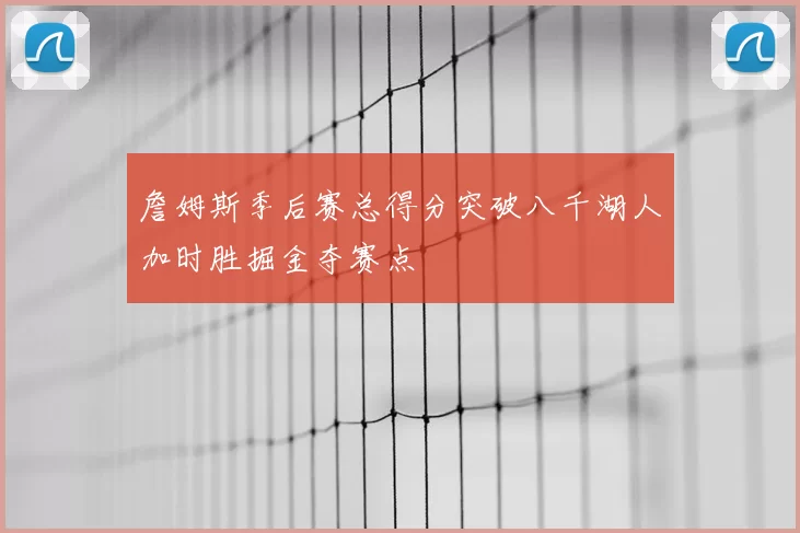詹姆斯季后赛总得分突破八千湖人加时胜掘金夺赛点