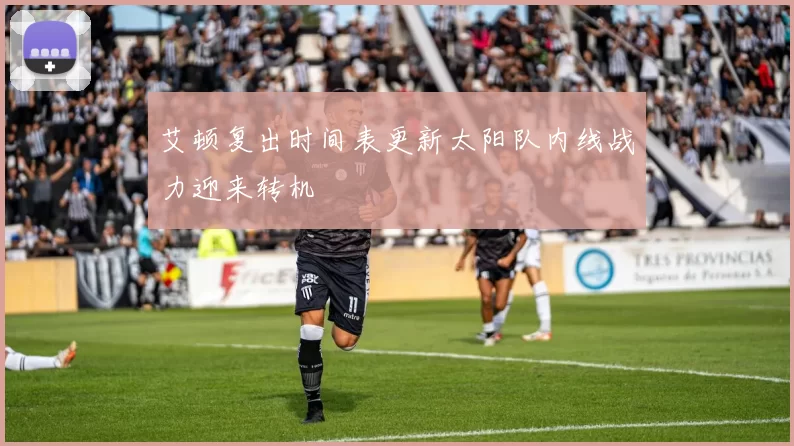 艾顿复出时间表更新太阳队内线战力迎来转机